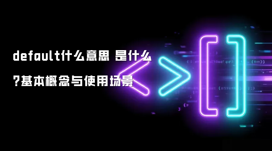 default什么意思 是什么？基本概念与使用场景