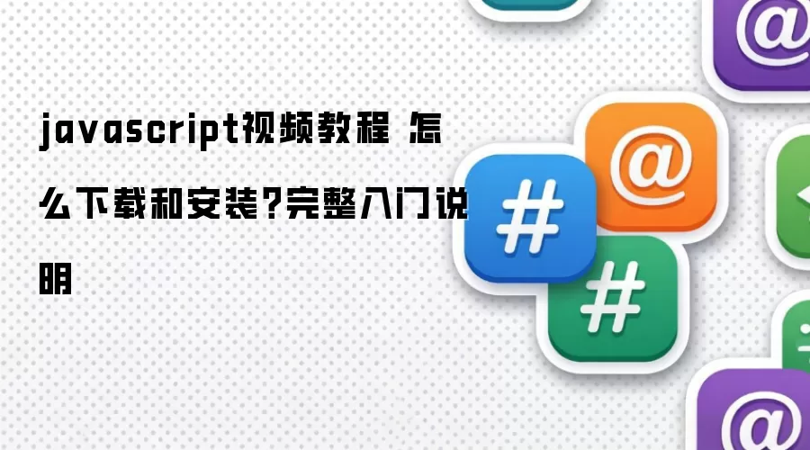 ja vascript视频教程 怎么下载和安装?完整入门说明