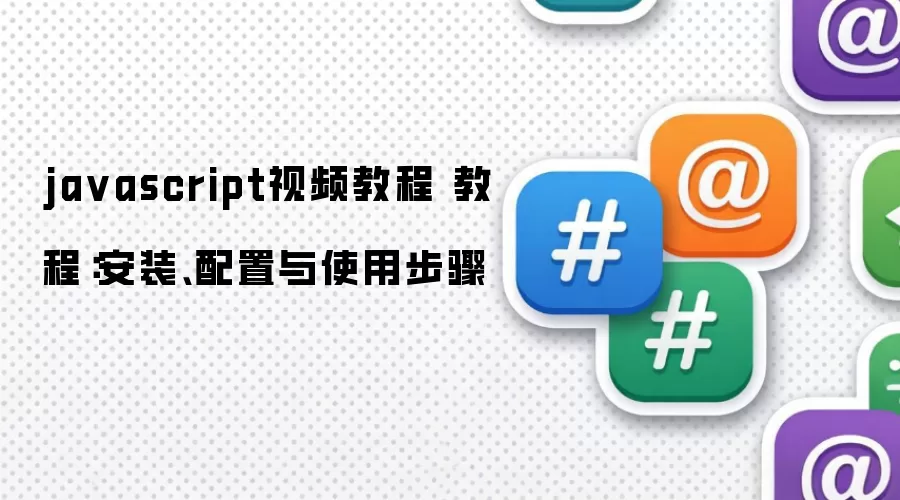 javascript视频教程 教程：安装、配置与使用步骤