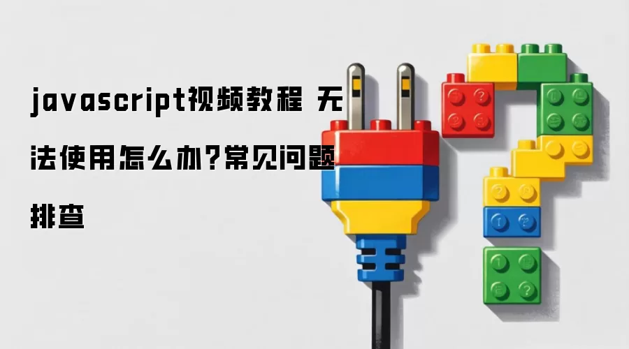 javascript视频教程 无法使用怎么办？常见问题排查