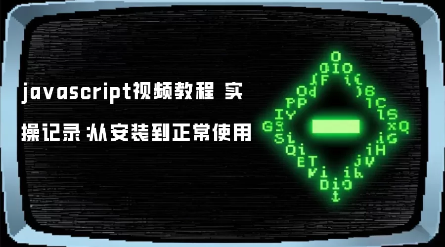 javascript视频教程 实操记录：从安装到正常使用