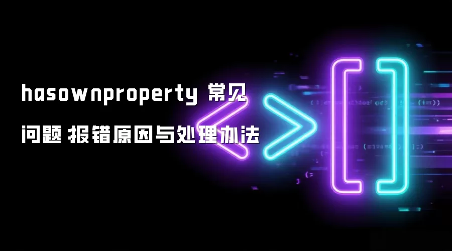 hasownproperty 常见问题：报错原因与处理办法