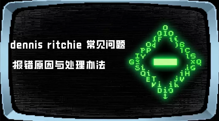 dennis ritchie 常见问题:报错原因与处理办法