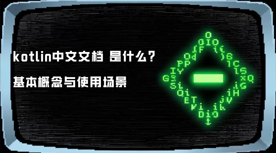 kotlin中文文档 是什么？基本概念与使用场景