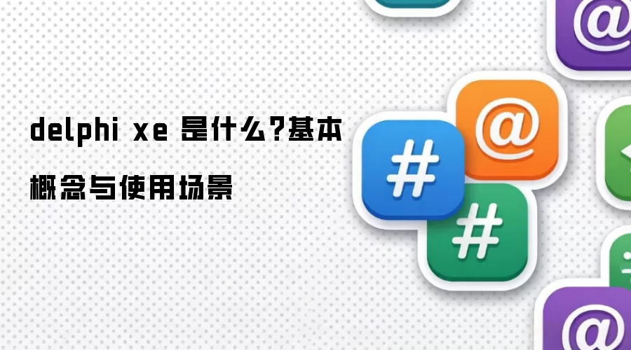 delphi xe 是什么？基本概念与使用场景