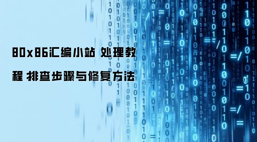 80x86汇编小站 处理教程：排查步骤与修复方法