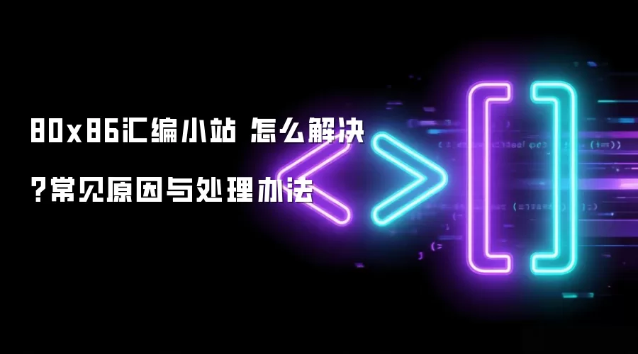 80x86汇编小站 怎么解决？常见原因与处理办法