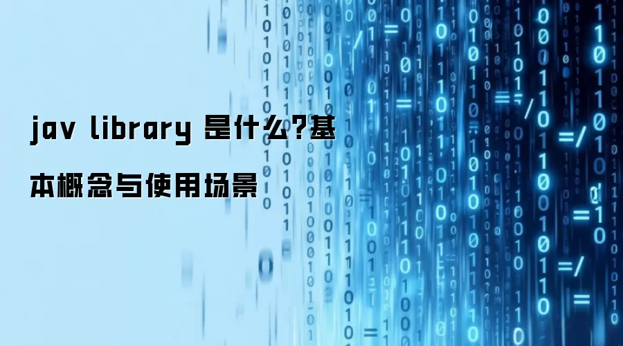 ja v library 是什么？基本概念与使用场景