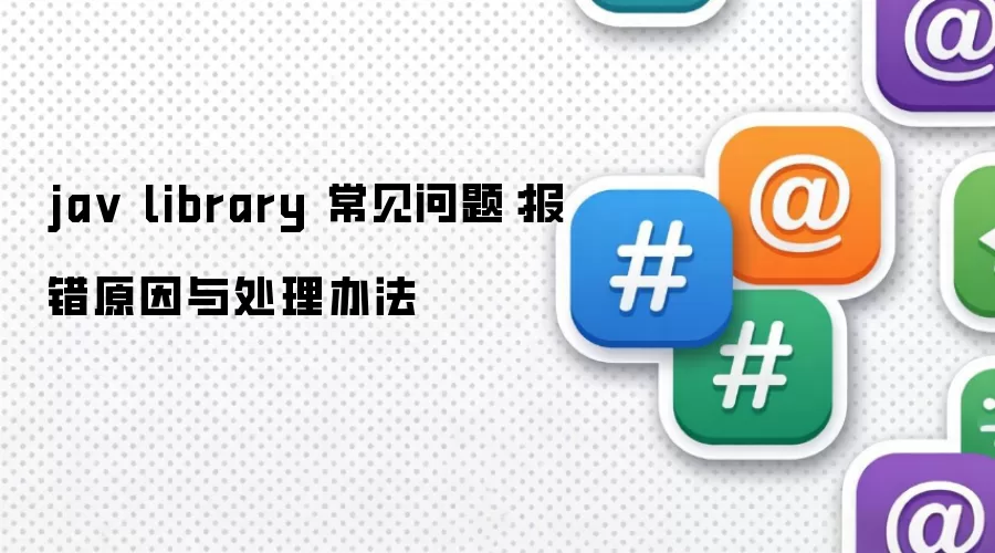 jav library 常见问题：报错原因与处理办法