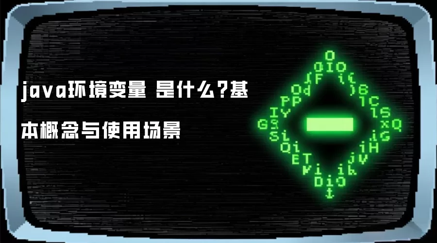 ja va环境变量 是什么？基本概念与使用场景