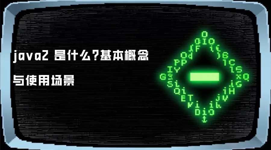 ja va2 是什么？基本概念与使用场景