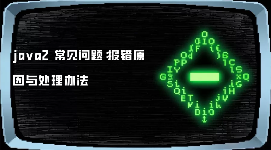 ja va2 常见问题：报错原因与处理办法