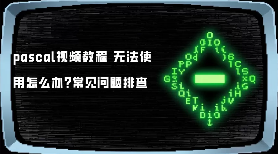 pascal视频教程 无法使用怎么办？常见问题排查