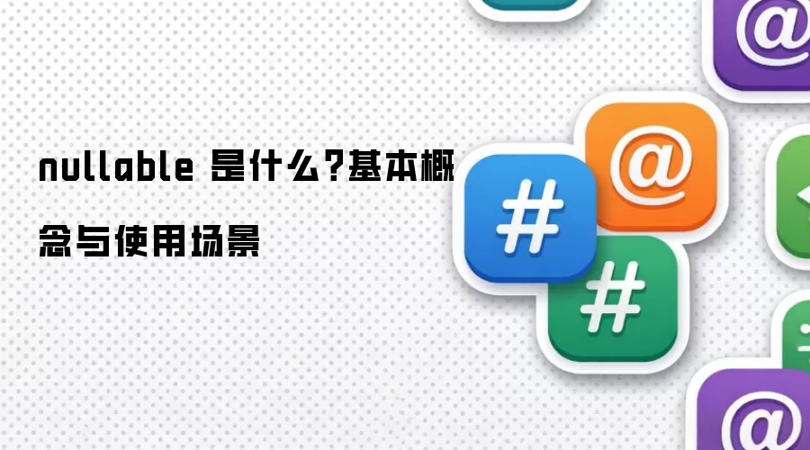 nullable 是什么？基本概念与使用场景