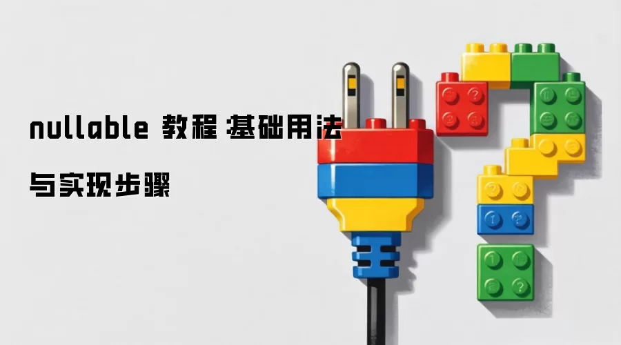 nullable 教程：基础用法与实现步骤