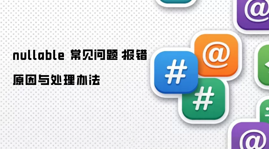 nullable 常见问题：报错原因与处理办法