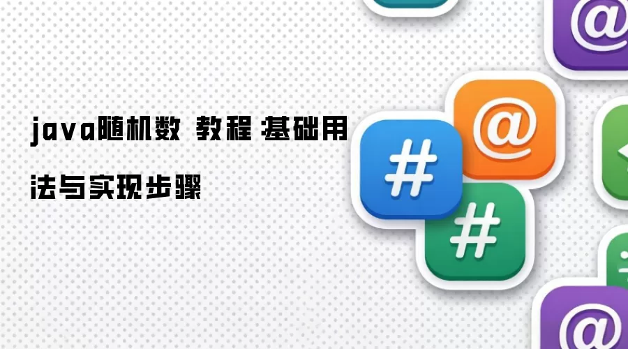 java随机数 教程：基础用法与实现步骤