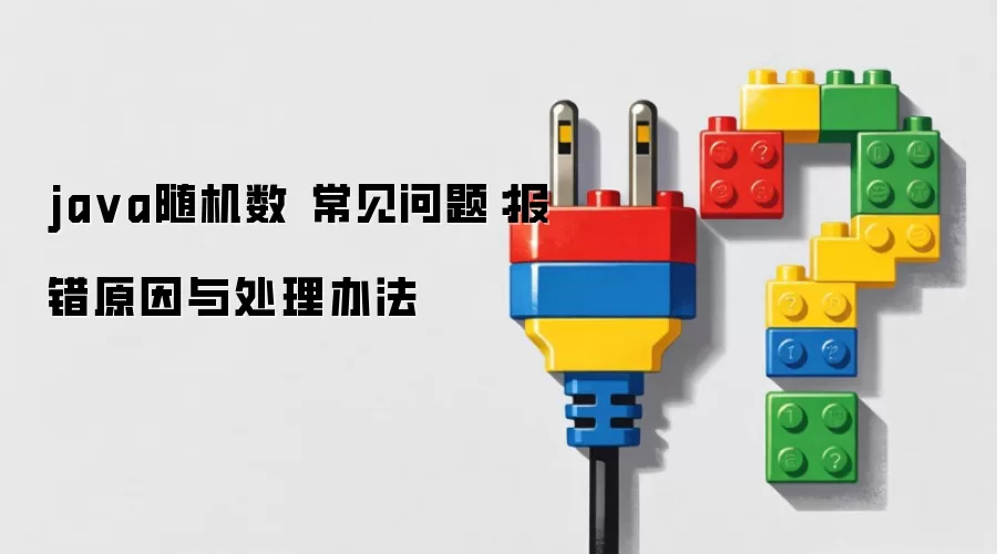 ja va随机数 常见问题:报错原因与处理办法