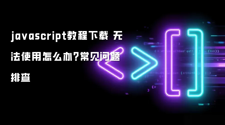 ja vascript教程下载 无法使用怎么办？常见问题排查