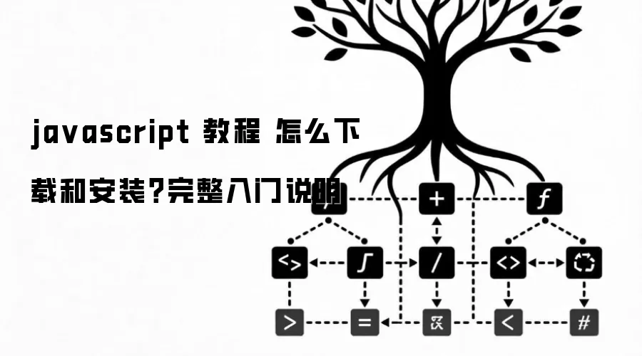 javascript 教程 怎么下载和安装？完整入门说明