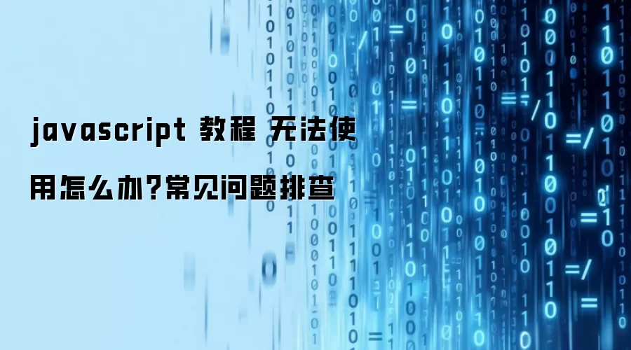 ja vascript 教程 无法使用怎么办？常见问题排查