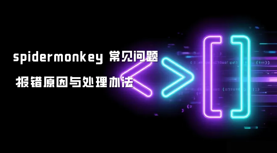 spidermonkey 常见问题：报错原因与处理办法