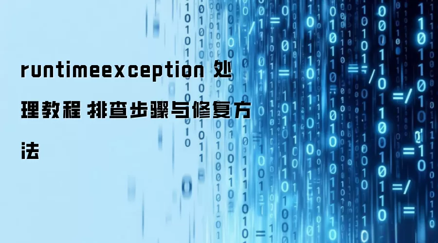 runtimeexception 处理教程：排查步骤与修复方法