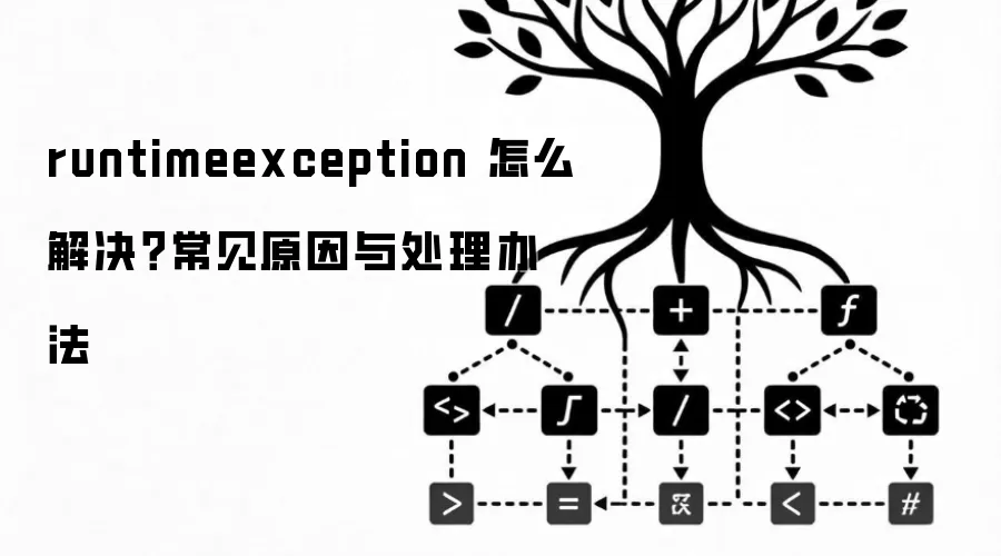 runtimeexception 怎么解决？常见原因与处理办法