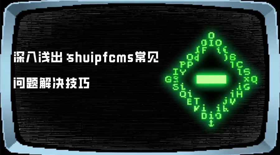 深入&浅出:shuipfcms常见问题解决技巧