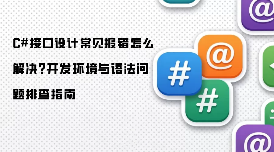 C#接口设计常见报错怎么解决？开发环境与语法问题排查指南
