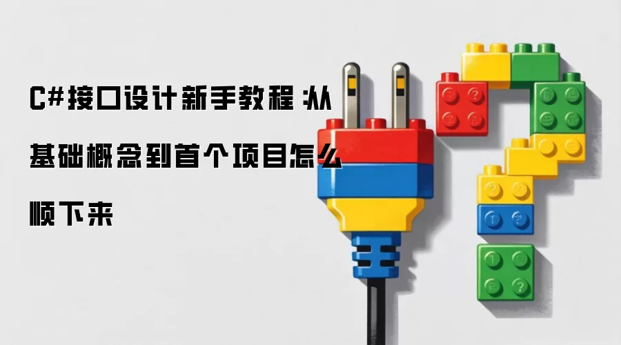 C#接口设计新手教程：从基础概念到首个项目怎么顺下来