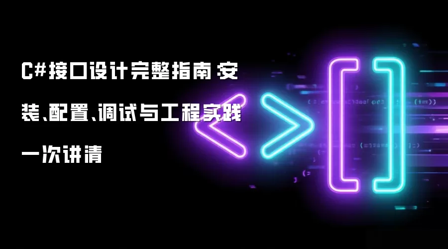 C#接口设计完整指南：安装、配置、调试与工程实践一次讲清
