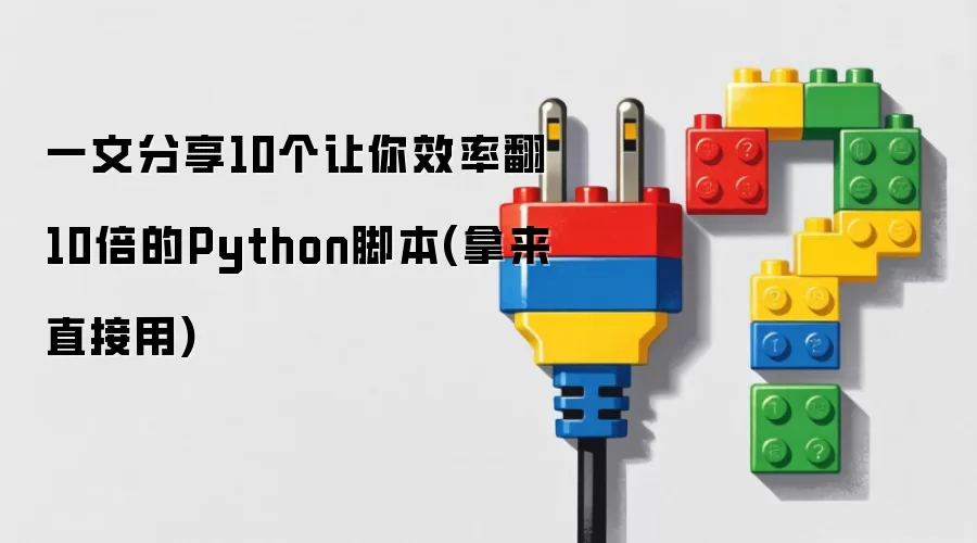 一文分享10个让你效率翻10倍的Python脚本(拿来直接用)