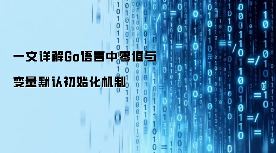 一文详解Go语言中零值与变量默认初始化机制