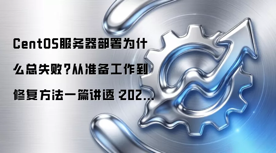 CentOS服务器部署为什么总失败？从准备工作到修复方法一篇讲透：2026年5月还有哪些新变化值得关注
