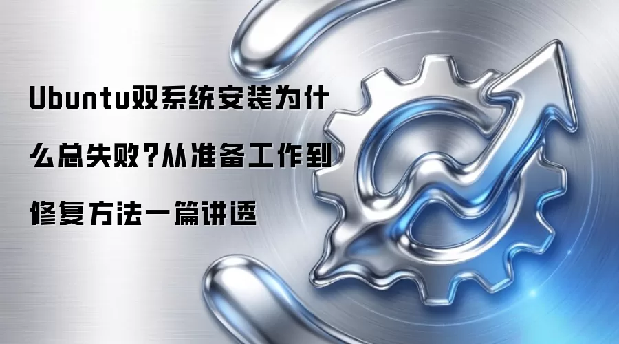 Ubuntu双系统安装为什么总失败?从准备工作到修复方法一篇讲透