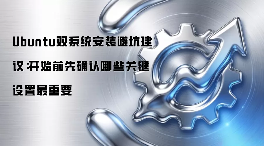 Ubuntu双系统安装避坑建议:开始前先确认哪些关键设置最重要