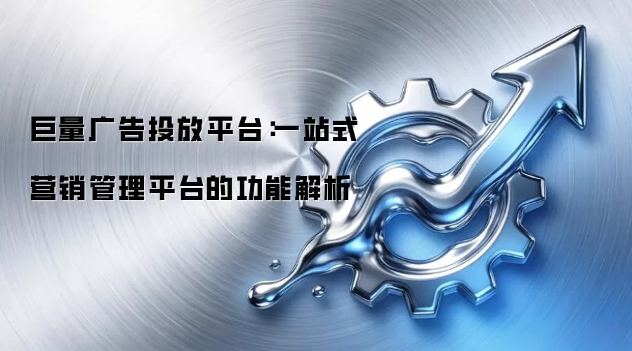 巨量广告投放平台：一站式营销管理平台的功能解析