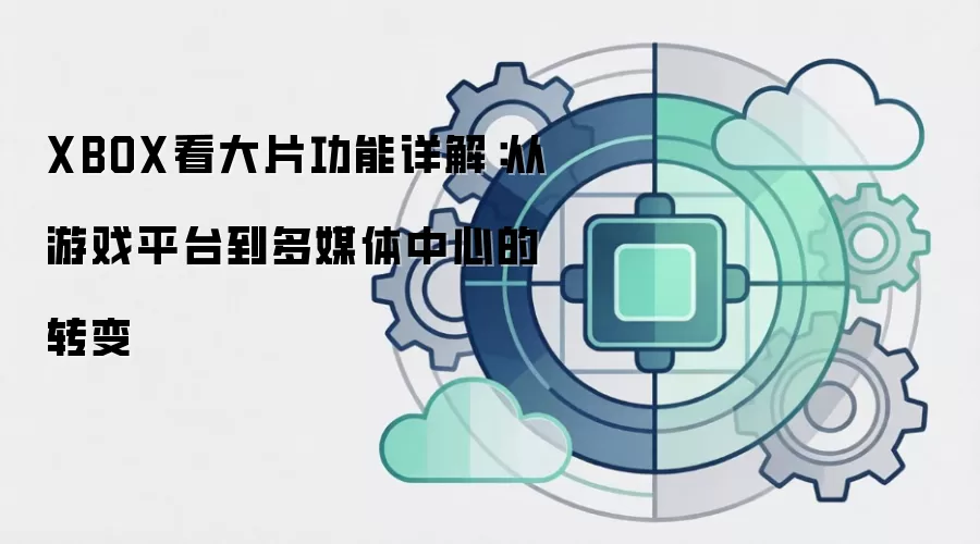XBOX看大片功能详解：从游戏平台到多媒体中心的转变