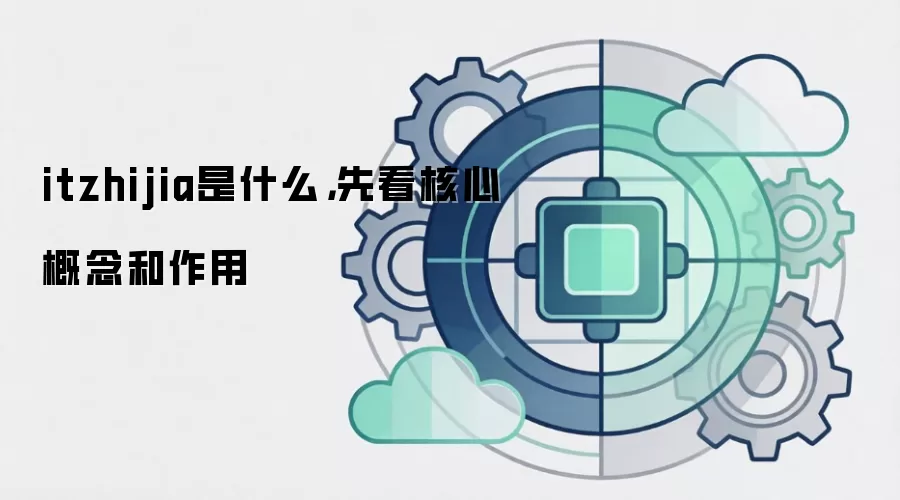 itzhijia是什么，先看核心概念和作用