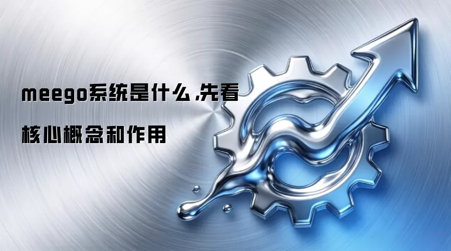 meego系统是什么,先看核心概念和作用