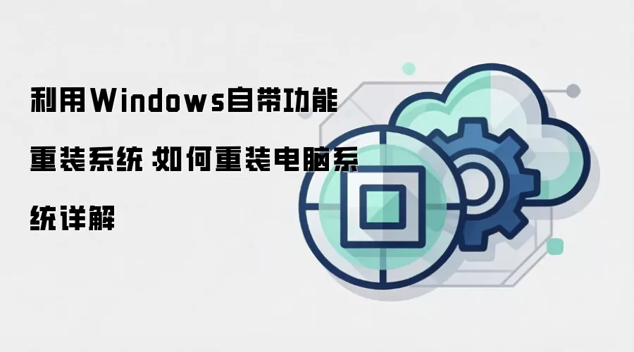 利用Windows自带功能重装系统：如何重装电脑系统详解