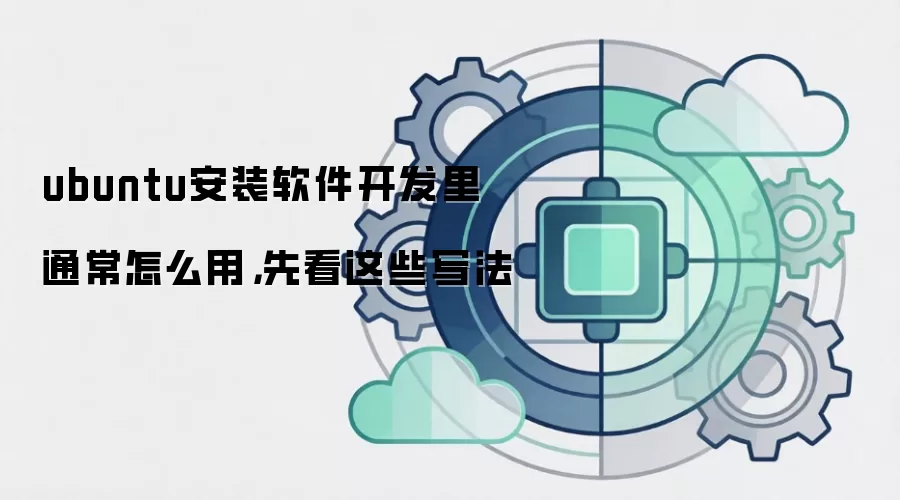 ubuntu安装软件开发里通常怎么用,先看这些写法
