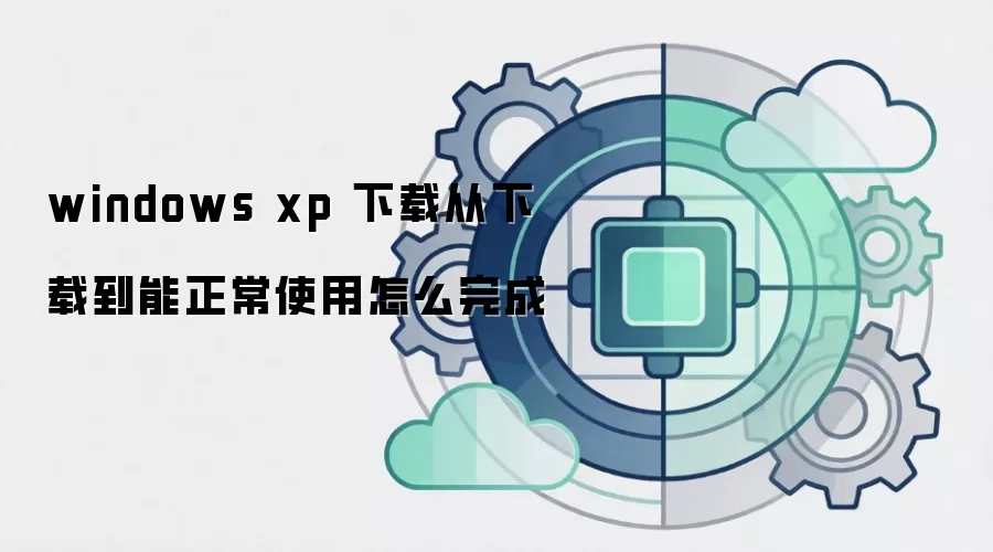 windows xp 下载从下载到能正常使用怎么完成
