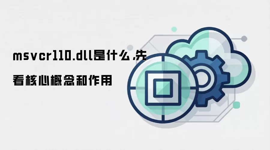 msvcr110.dll是什么，先看核心概念和作用