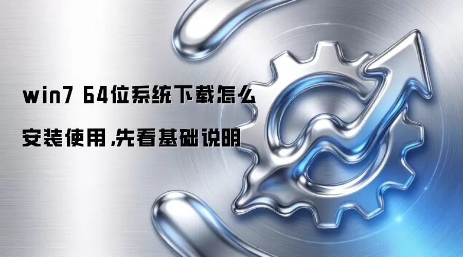 win7 64位系统下载怎么安装使用，先看基础说明