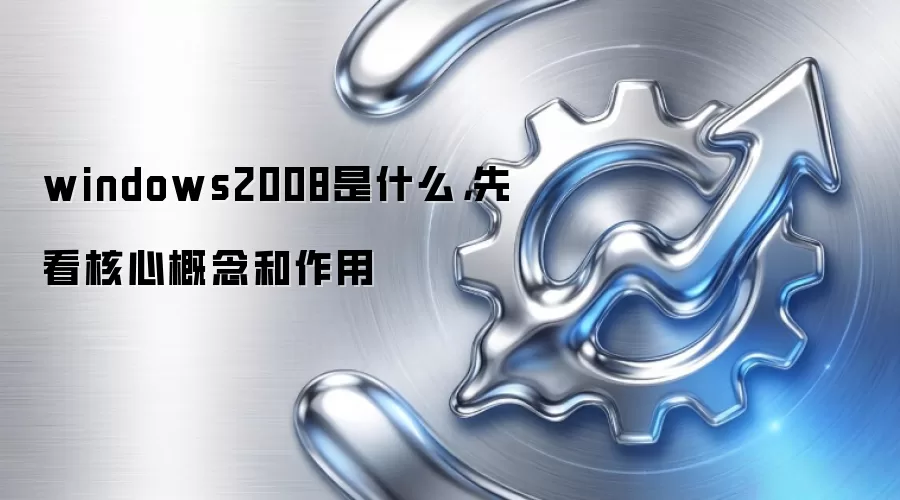 windows2008是什么，先看核心概念和作用