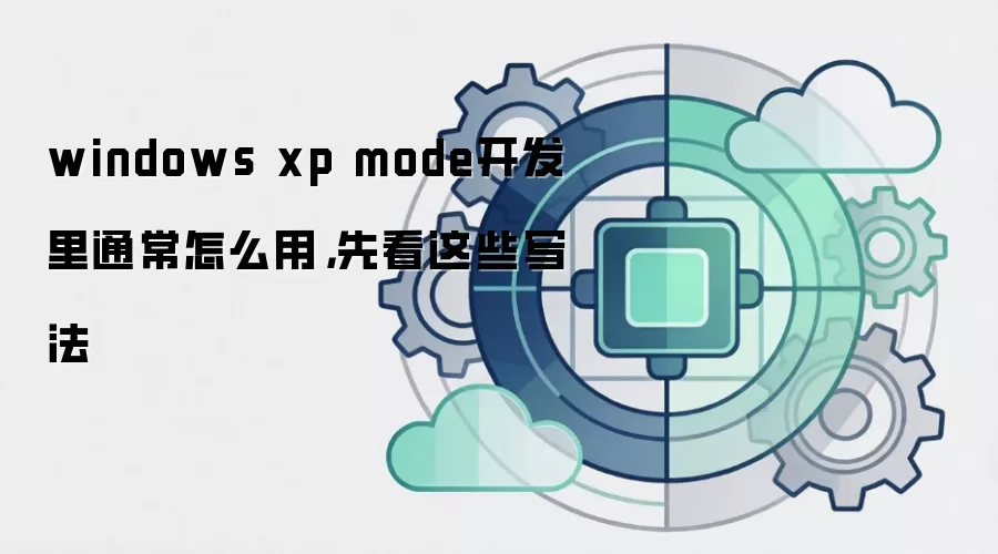 windows xp mode开发里通常怎么用,先看这些写法