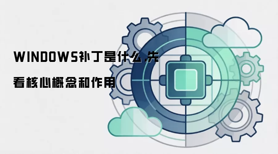 WINDOWS补丁是什么,先看核心概念和作用
