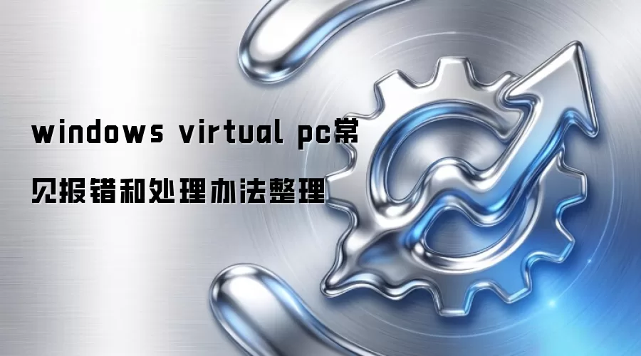 windows virtual pc常见报错和处理办法整理